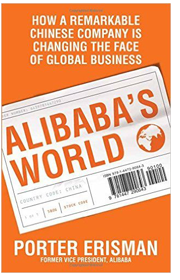 Alibaba's World: How a Remarkable Chinese Company is changing the face of Global Business - Porter Erisman